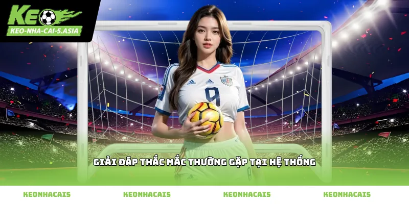 Giải đáp thắc mắc thường gặp tại hệ thống